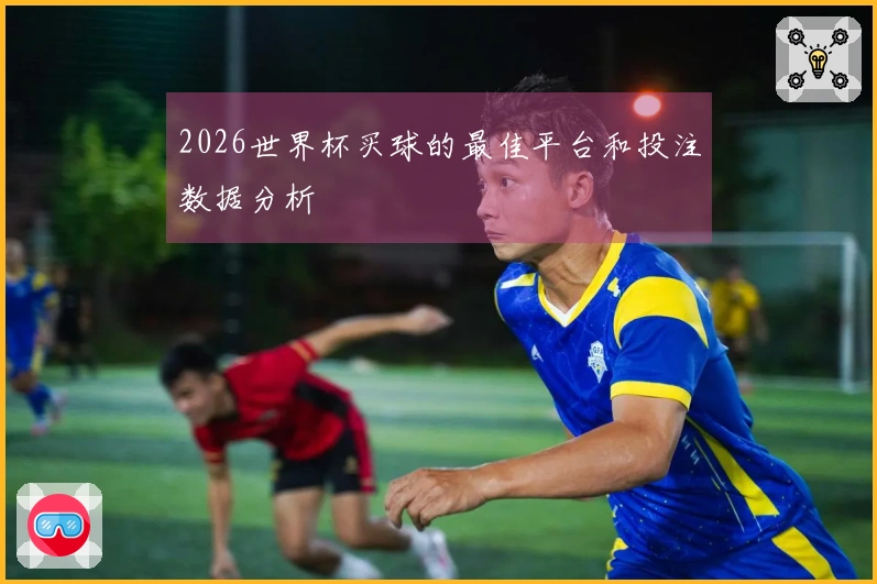 2026世界杯买球的最佳平台和投注数据分析