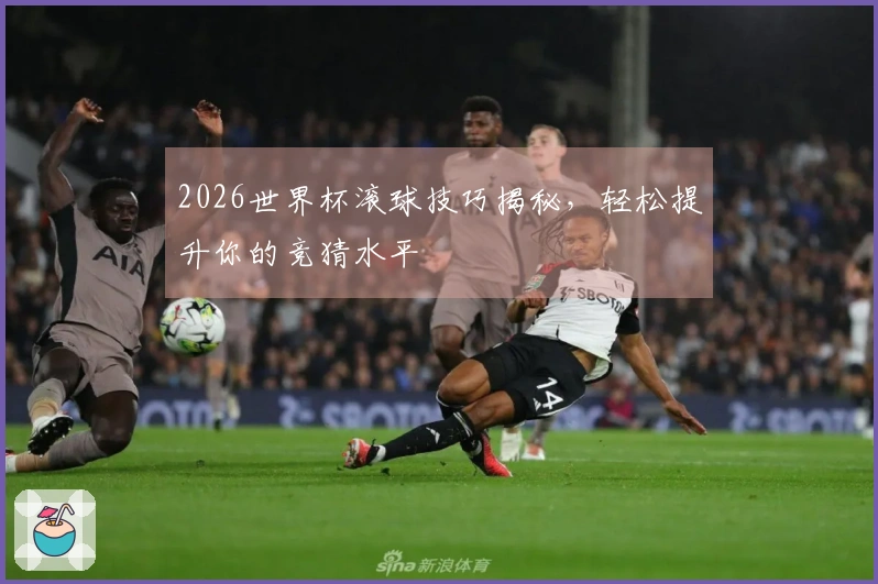 2026世界杯滚球技巧揭秘，轻松提升你的竞猜水平