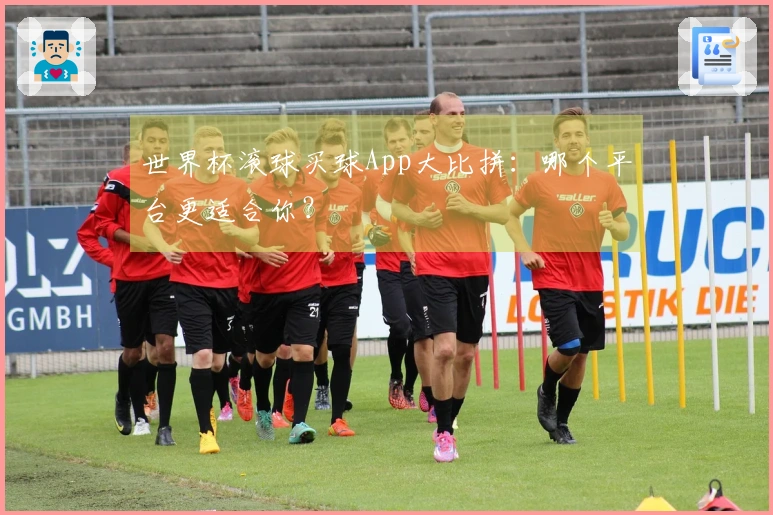 世界杯滚球买球App大比拼：哪个平台更适合你？