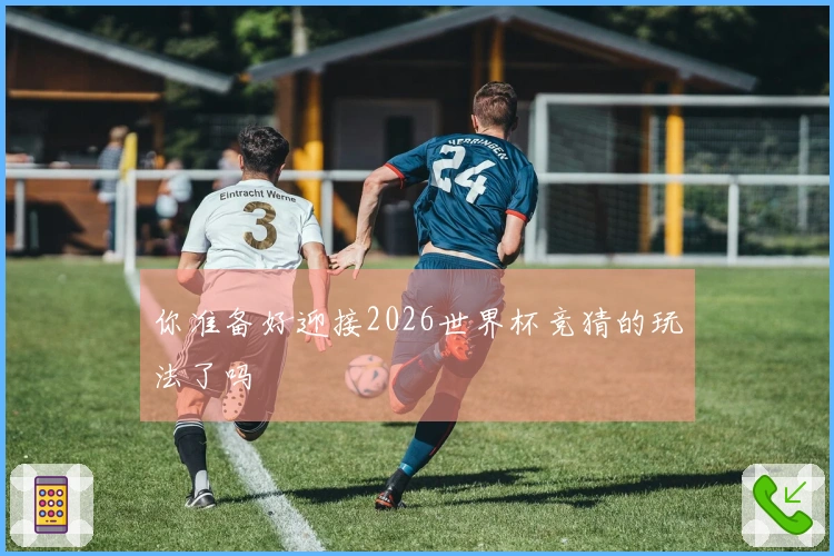 你准备好迎接2026世界杯竞猜的玩法了吗